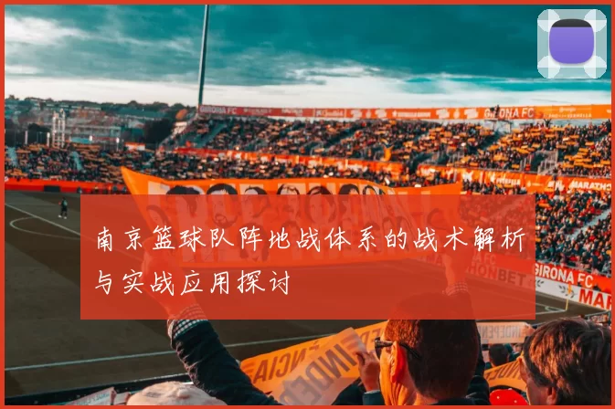 南京篮球队阵地战体系的战术解析与实战应用探讨