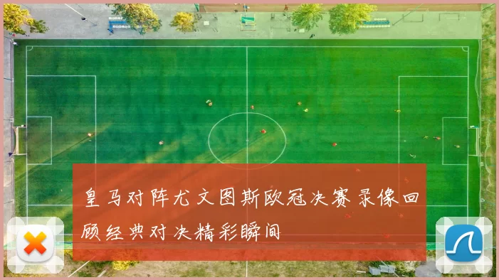 皇马对阵尤文图斯欧冠决赛录像回顾经典对决精彩瞬间