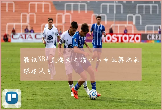 腾讯NBA直播女主播小七专业解说获球迷认可
