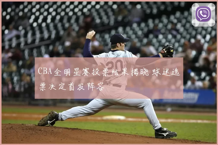 CBA全明星赛投票结果揭晓 球迷选票决定首发阵容