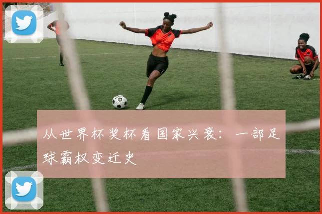 从世界杯奖杯看国家兴衰：一部足球霸权变迁史