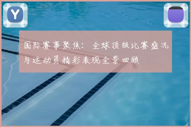 国际赛事聚焦：全球顶级比赛盛况与运动员精彩表现全景回顾
