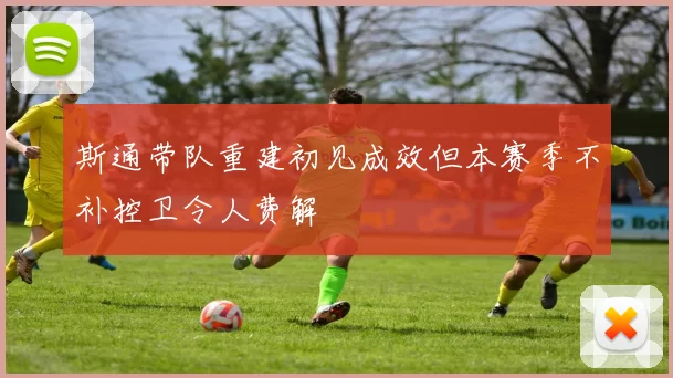 斯通带队重建初见成效但本赛季不补控卫令人费解