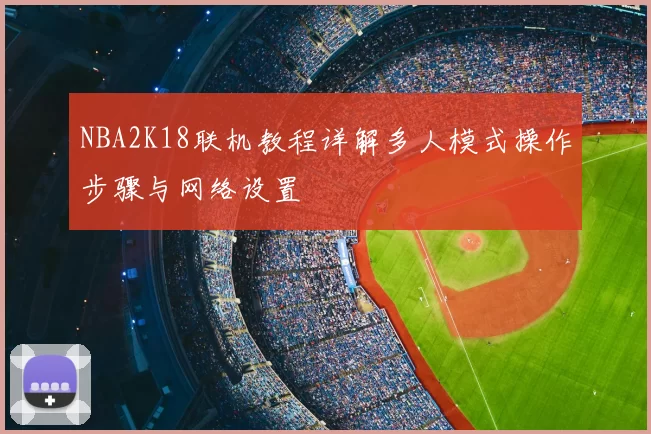 NBA2K18联机教程详解多人模式操作步骤与网络设置