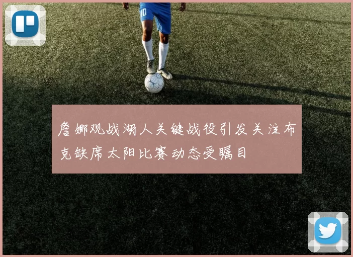詹娜观战湖人关键战役引发关注布克缺席太阳比赛动态受瞩目