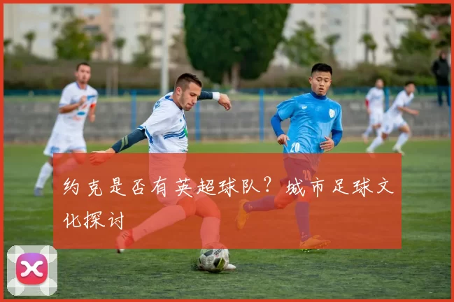 约克是否有英超球队?城市足球文化探讨