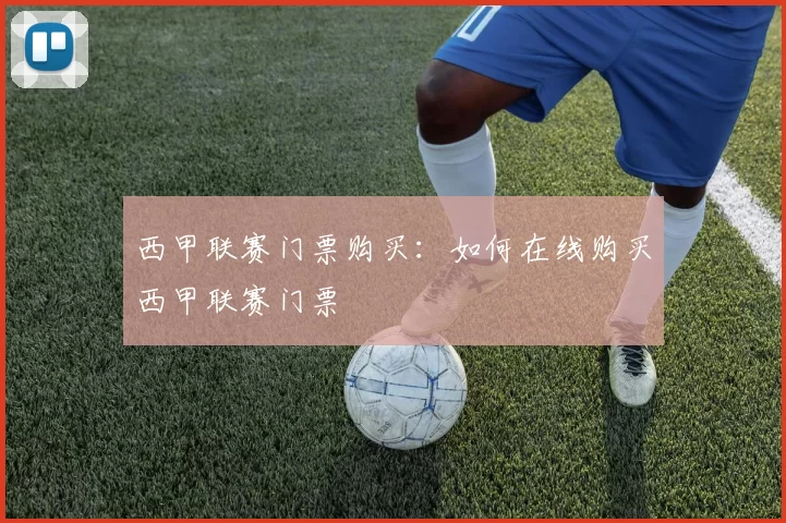 西甲联赛门票购买:如何在线购买西甲联赛门票