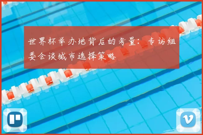 世界杯举办地背后的考量:专访组委会谈城市选择策略