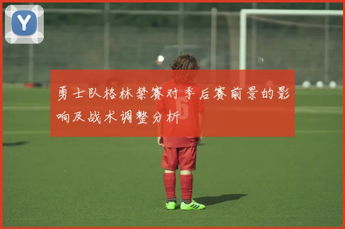勇士队格林禁赛对季后赛前景的影响及战术调整分析