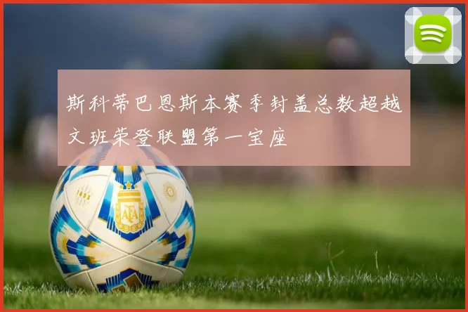 斯科蒂巴恩斯本赛季封盖总数超越文班荣登联盟第一宝座