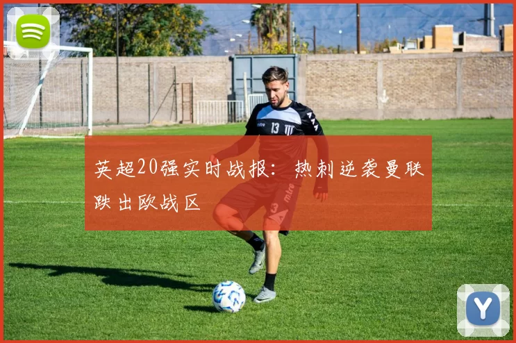 英超20强实时战报：热刺逆袭曼联跌出欧战区