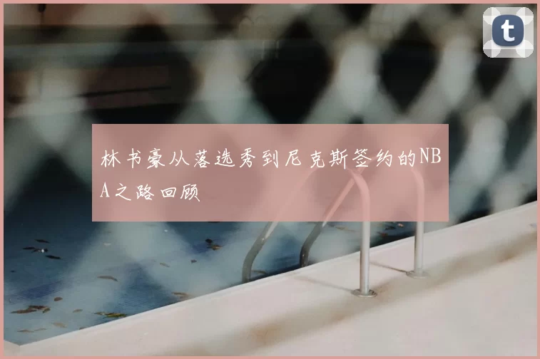 林书豪从落选秀到尼克斯签约的NBA之路回顾