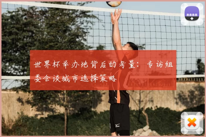 世界杯举办地背后的考量:专访组委会谈城市选择策略