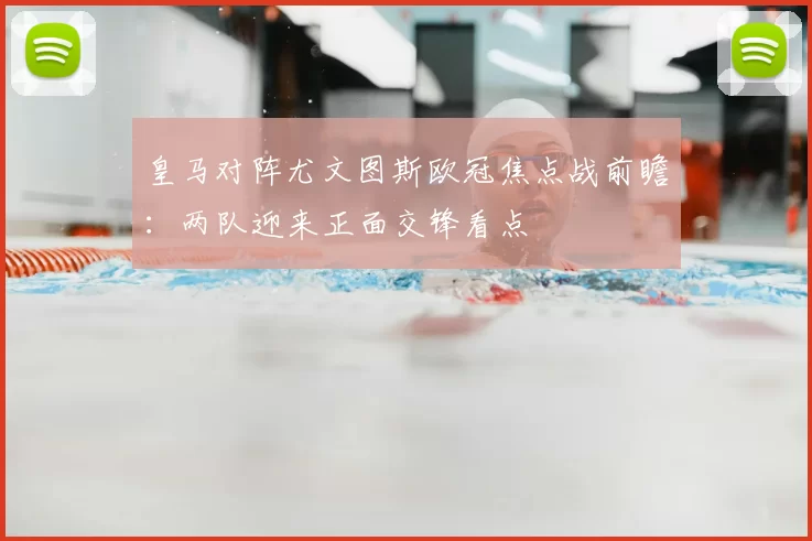 皇马对阵尤文图斯欧冠焦点战前瞻：两队迎来正面交锋看点