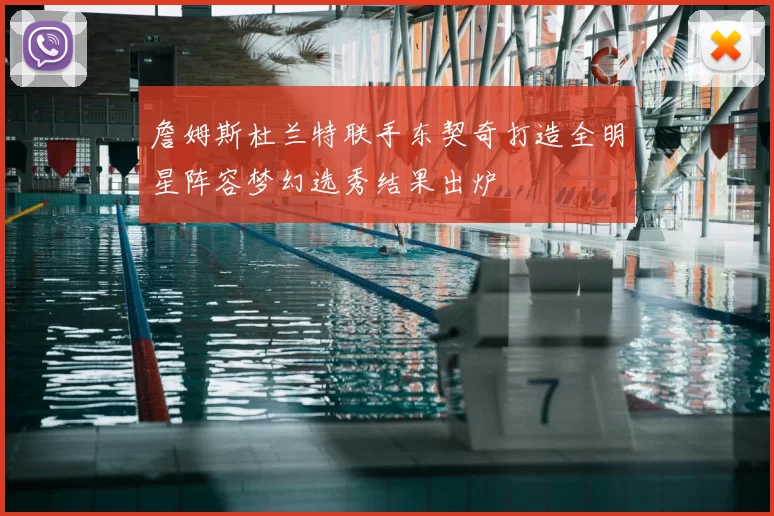 詹姆斯杜兰特联手东契奇打造全明星阵容梦幻选秀结果出炉