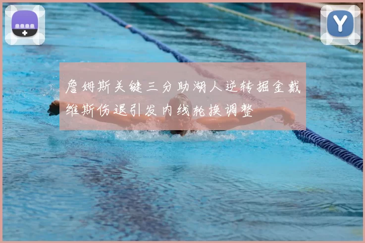 詹姆斯关键三分助湖人逆转掘金戴维斯伤退引发内线轮换调整
