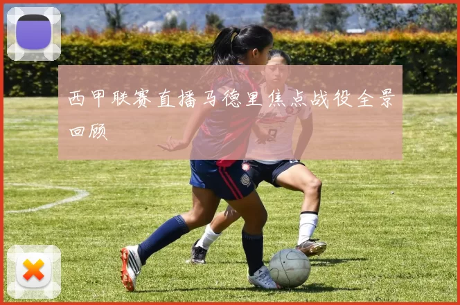西甲联赛直播马德里焦点战役全景回顾