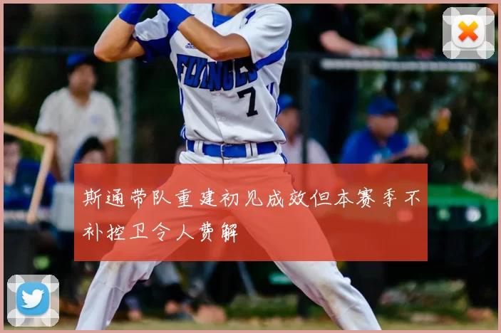 斯通带队重建初见成效但本赛季不补控卫令人费解