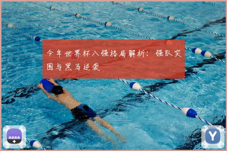 今年世界杯八强格局解析：强队突围与黑马逆袭