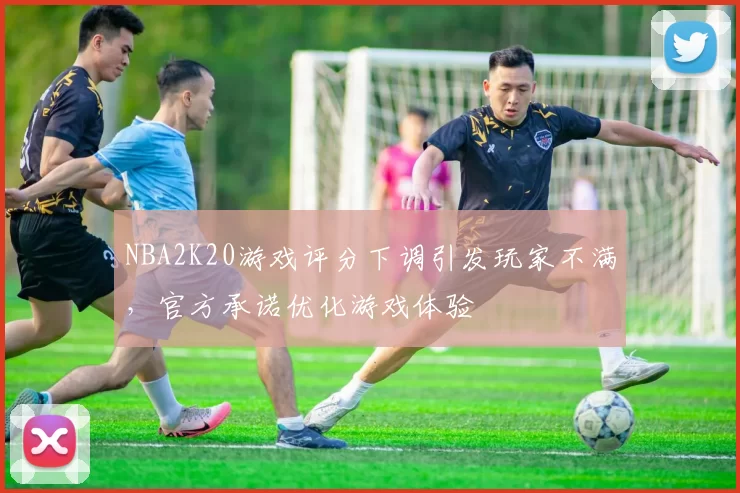 NBA2K20游戏评分下调引发玩家不满，官方承诺优化游戏体验