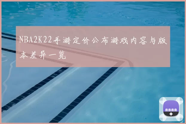 NBA2K22手游定价公布游戏内容与版本差异一览