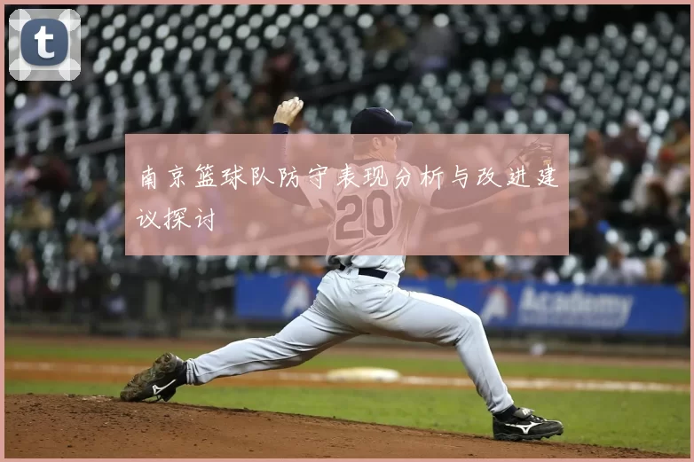 南京篮球队防守表现分析与改进建议探讨