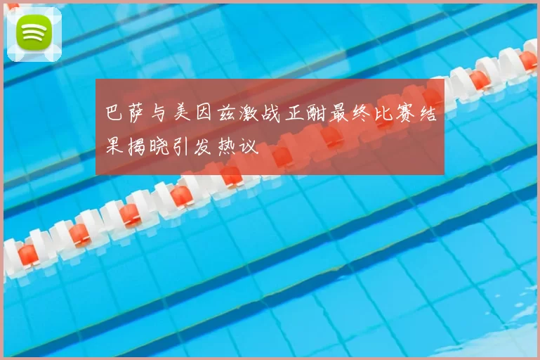 巴萨与美因兹激战正酣最终比赛结果揭晓引发热议