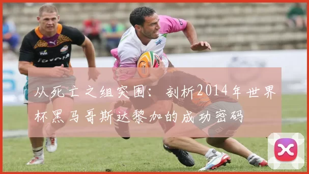 从死亡之组突围：剖析2014年世界杯黑马哥斯达黎加的成功密码