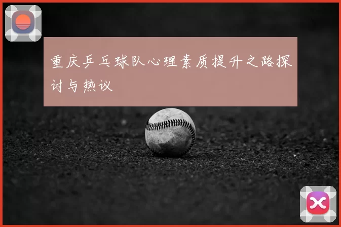 重庆乒乓球队心理素质提升之路探讨与热议
