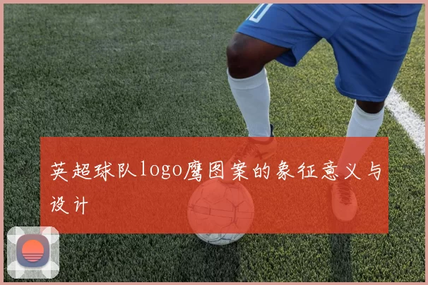 英超球队logo鹰图案的象征意义与设计