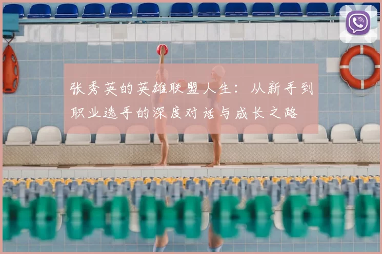 张秀英的英雄联盟人生:从新手到职业选手的深度对话与成长之路