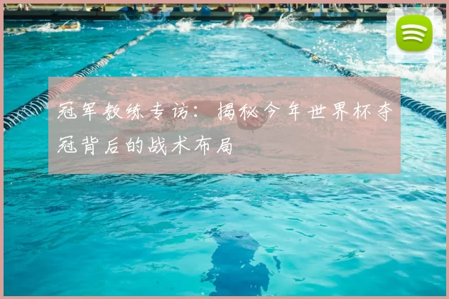 冠军教练专访:揭秘今年世界杯夺冠背后的战术布局