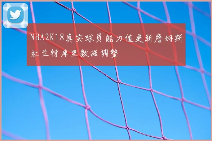 NBA2K18真实球员能力值更新詹姆斯杜兰特库里数据调整