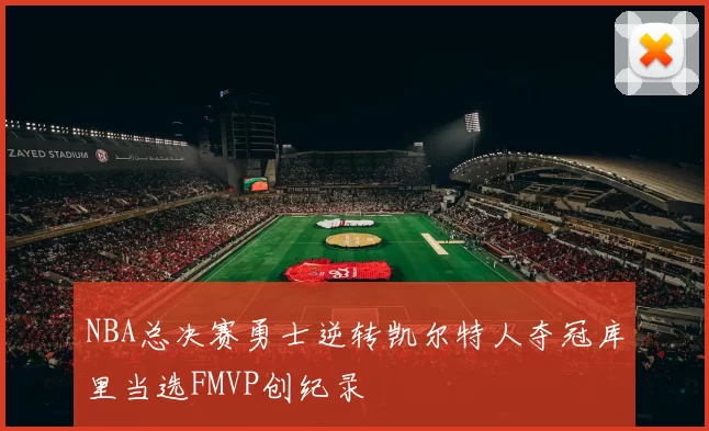 NBA总决赛勇士逆转凯尔特人夺冠库里当选FMVP创纪录