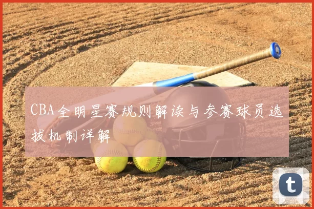 CBA全明星赛规则解读与参赛球员选拔机制详解