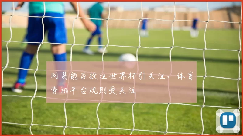 网易能否投注世界杯引关注,体育资讯平台规则受关注